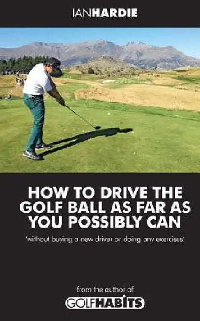How to drive the golf ball as far as you possibly can by Ian Hardie