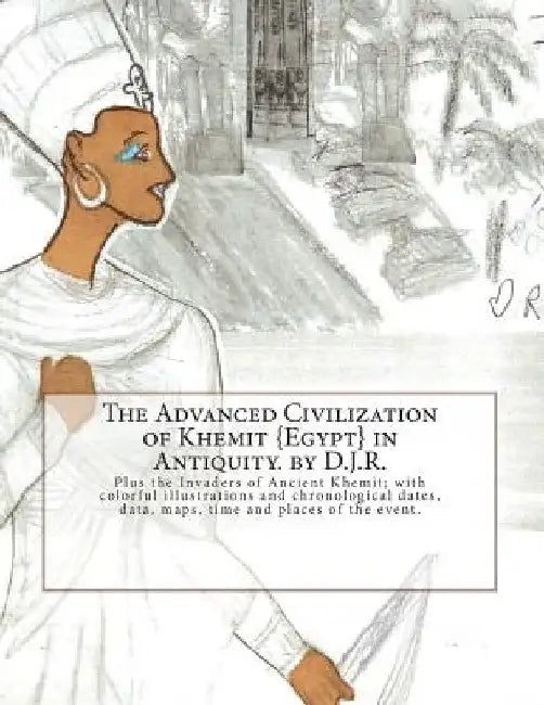 The Advanced Civilization of Ancient Khemit {Egypt} in Antiquity. by D.J.R.: Plus the Invaders of Ancient Khemit; replete with colorful illustrations by D. J. R