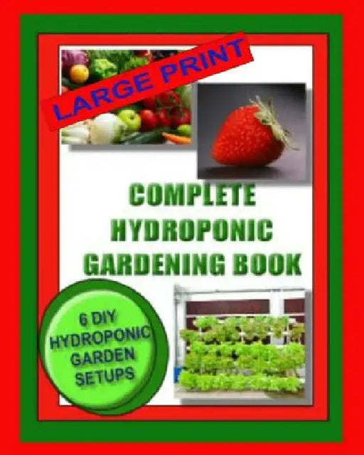 Complete Hydroponic Gardening Book: 6 DIY Garden Set Ups For Growing Vegetables, Strawberries, Lettuce, Herbs and More by Jason Wright