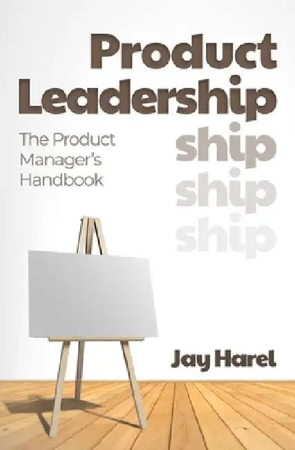 Product Leadership: The Product Manager's Handbook by Jay Harel