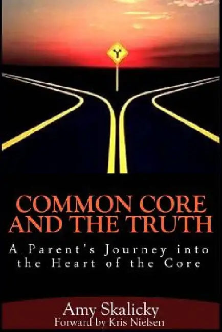 Common Core And The Truth: A Parent's Journey into the Heart of the Core by Kris Nielsen