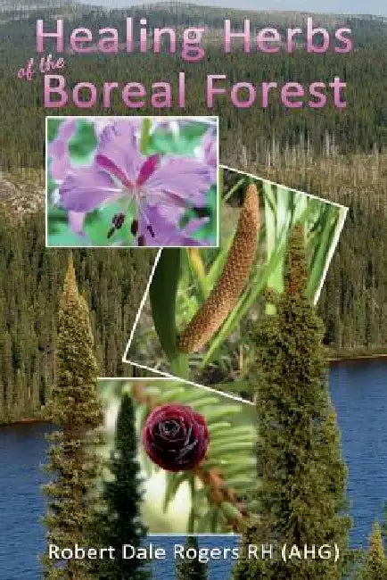 Healing Herbs of the Boreal Forest: Sacred and Medicinal Plants by Robert Dale Rogers Rh