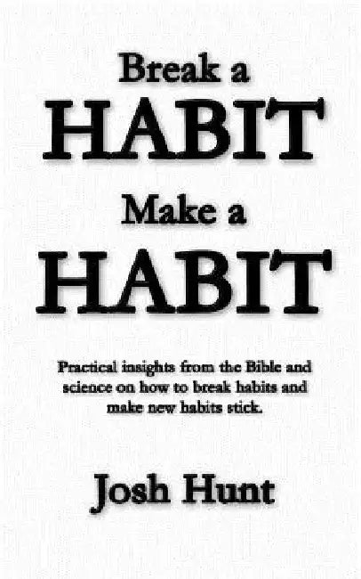 Make a Habit; Break a Habit by Josh Hunt