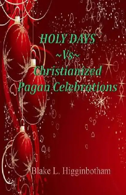 HOLY DAYS Vs Christianized Pagan Celebrations by Blake L. Higginbotham