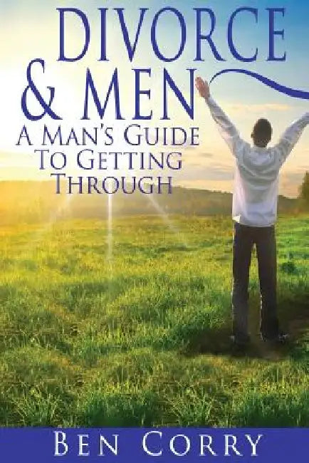 Divorce & Men: A Man's Guide To Getting Through by Ben Corry