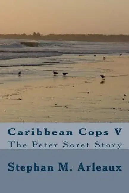 Caribbean Cops V: The Peter Soret Story by Stephan M. Arleaux