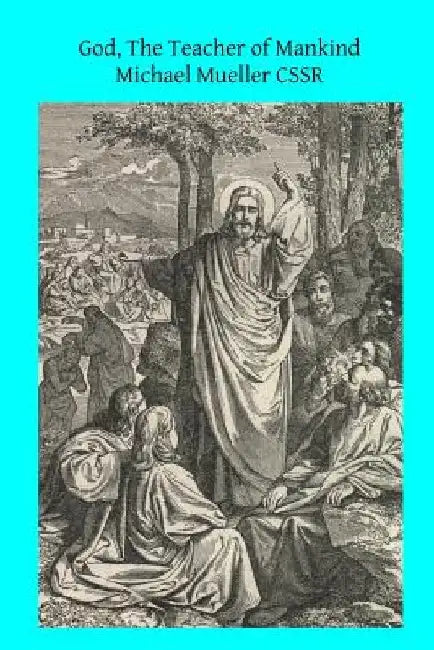 God, The Teacher of Mankind: or Popular Catholic Theology, Apologetical, Dogmatical, Moral, Liturgical, Pastoral, and Ascetical by Brother Hermenegild Tosf