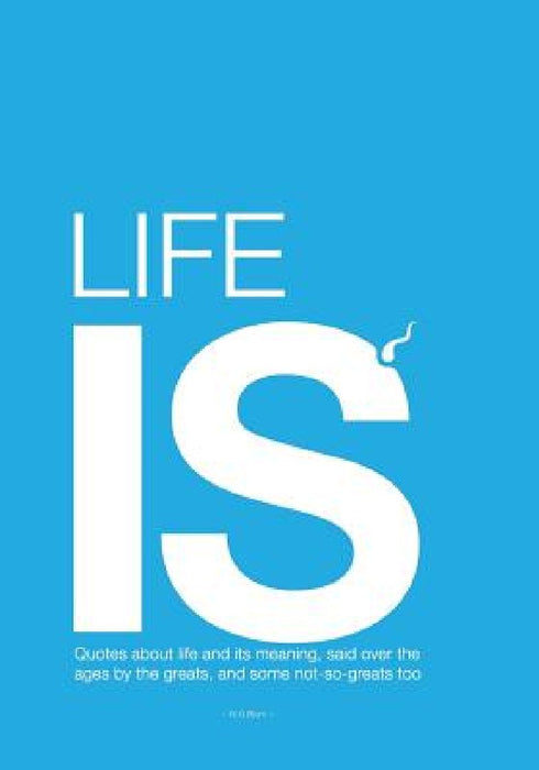 Life is - big edition: Quotes about life and its meaning, said over the ages by N. G. Blum