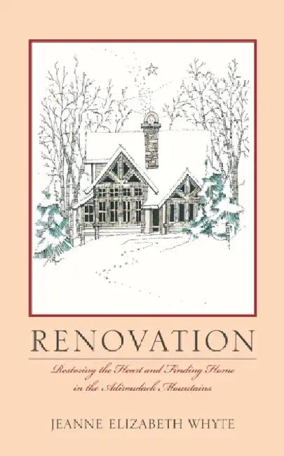 Renovation: Restoring the heart and finding home in the Adirondack Mountains. by Jeanne Elizabeth Whyte