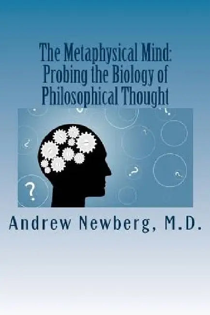 The Metaphysical Mind: Probing the Biology of Philosophical Thought by Andrew B. Newberg