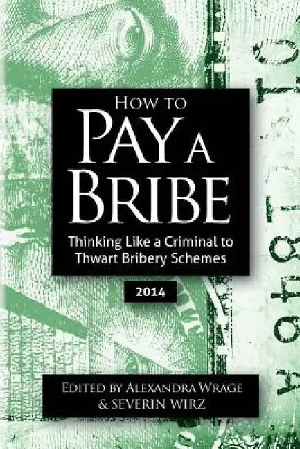 How To Pay A Bribe: Thinking Like a Criminal to Thwart Bribery Schemes by Alexandra Addison Wrage