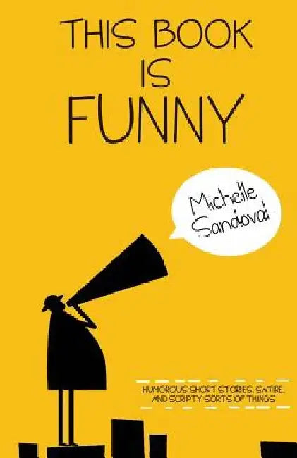 This Book Is Funny: Humorous Short Stories, Satire, and Scripty Sorts of Things by Michelle Sandoval
