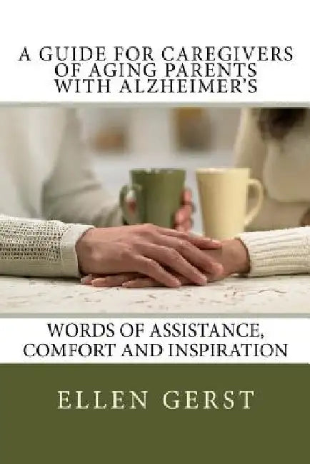 A Guide for Caregivers of Aging Parents with Alzheimer's: Words of Assistance, Comfort and Inspiration by Ellen Gerst