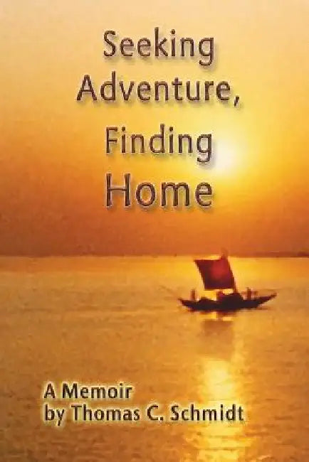 Seeking Adventure, Finding Home.: A Memoir by Thomas C. Schmidt