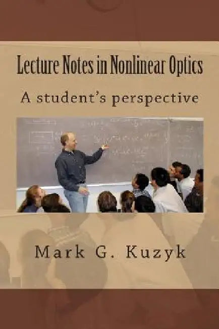 Lecture Notes in Nonlinear Optics: A student's perspective by Mark G. Kuzyk