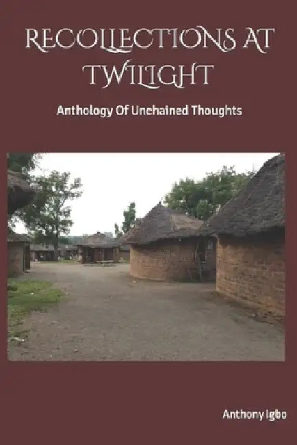 Recollections at Twilight: Anthology Of Unchained thoughts by Anthony C. Igbo