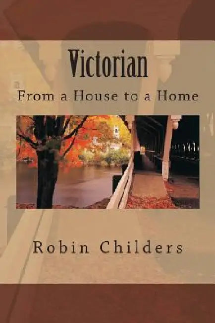 Victorian: From a House to a Home by Robin Childers