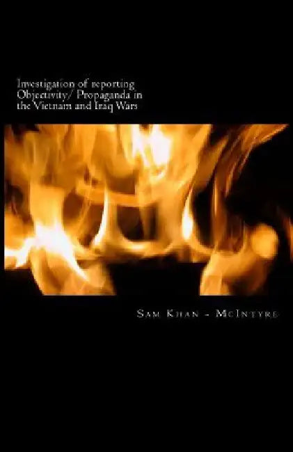 Investigation of reporting Objectivity/ Propaganda in the Vietnam and Iraq Wars by Sam Khan -. McIntyre