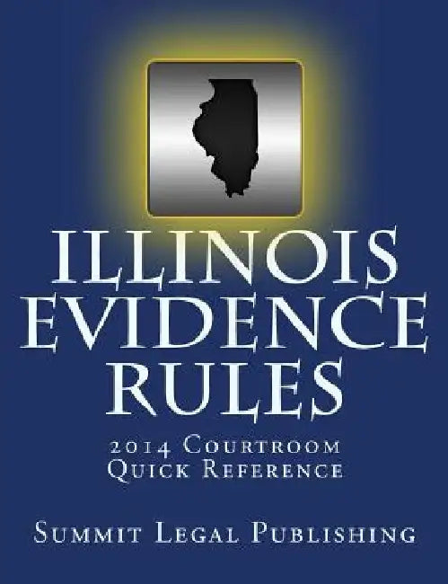 Illinois Evidence Rules Courtroom Quick Reference: 2014 by Summit Legal Publishing