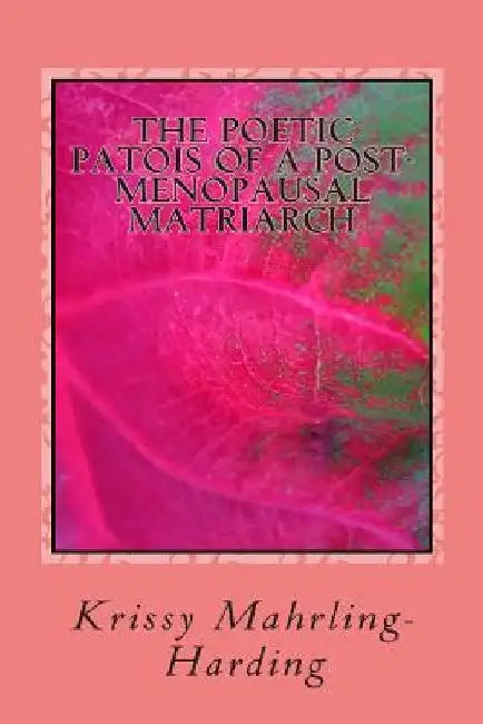 The Poetic Patois Of A Post-Menopausal Matriarch by Krissy Mahrling-Harding