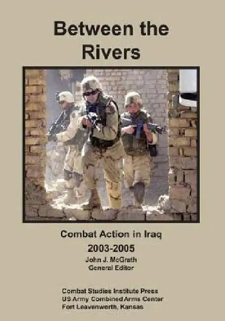 Between the Rivers: Combat Action in Iraq, 2003-2005 by Matt M. Matthews