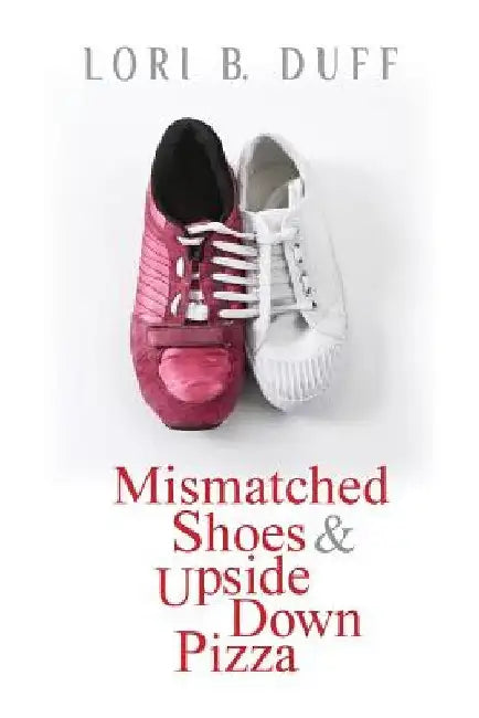 Mismatched Shoes and Upside Down Pizza by Lori B. Duff