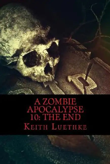 A Zombie Apocalypse 10: The End by Keith Adam Luethke