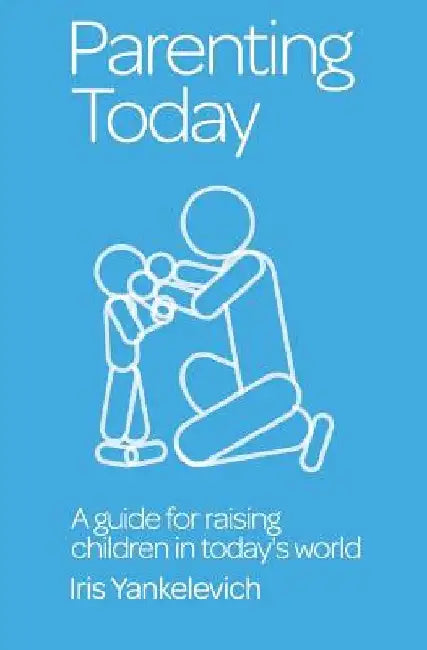 Parenting Today: A Guide for Raising Children in Today's World by Iris S. Yankelevich