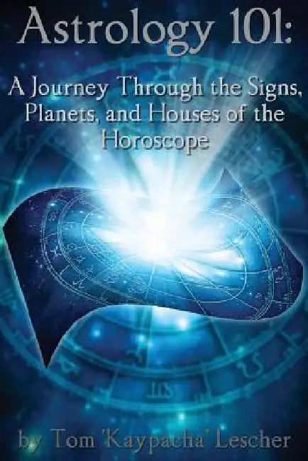 Astrology 101: A Journey Through the Signs, Planets and Houses of the Horoscope by Tom Kaypacha Lescher