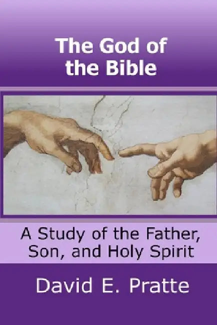 The God of the Bible: A Study of the Father, Son, and Holy Spirit by David E. Pratte