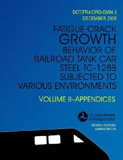 Fatigue Crack Growth Behavior of Railroad Tank Car Steel TC-128B Subjected to Various Environments Volume II, Appendices by U. S. Department of Transportation