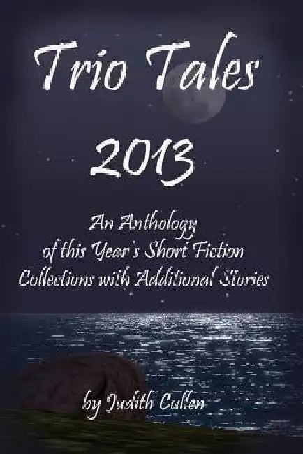 Trio Tales 2013: An Anthology of This Year's Short Fiction Collections with Additional Stories by Judith Cullen