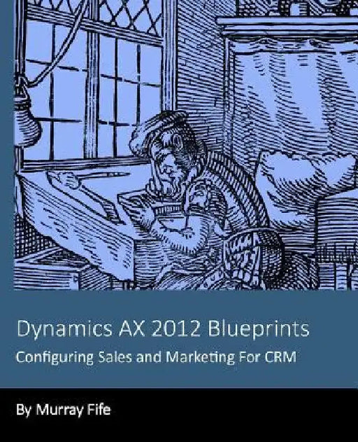 Dynamics AX 2012 Blueprints: Configuring Sales and Marketing For CRM by Murray Fife