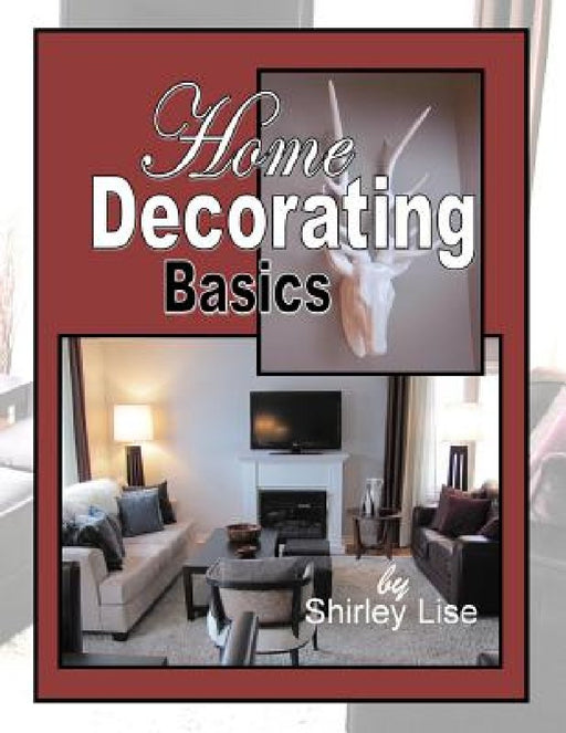 Home Decorating Basics: Basics of Home Decorating by Shirley D. Lise