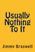 Usually Nothing To It by Jimmy Braswell