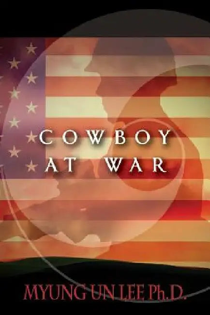 Cowboy At War by Myung Un Lee Ph. D.