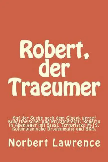 Robert, der Traeumer: Auf der Suche nach dem Glueck geraet Kunstfaelscher und Privatdetektiv Roberto in Abenteuer mit Stasi, Terroristen M-1 by Lawrence, Norbert