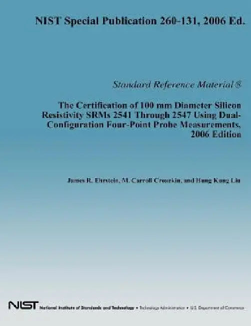 The Certification of 100 mm Diameter Silicon Resistivity SRMs 2531 Through 2547 Using Dual-Configuration Four-Point Probe Measurement, 2006 Edition by Department of Commerce