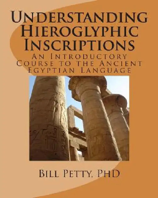 Understanding Hieroglyphic Inscriptions: An Introductory Course to the Ancient Egyptian Language by Bill Petty