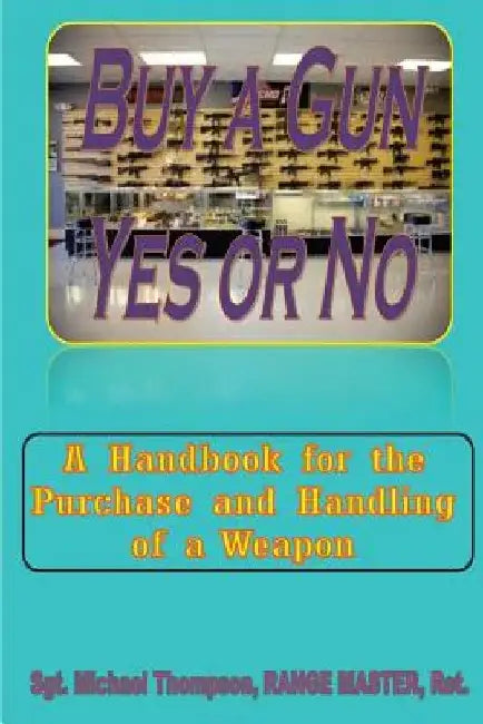 Buy A Gun, Yes or No?: When Personal Safety is important, buying a Gun crosses your mind. This handbook answers your questions about weapon o by John Dean Cooper Ret