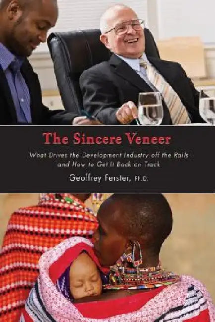 The Sincere Veneer: What drives the development industry off the rails and how to get it back on track by Geoffrey Ferster Phd
