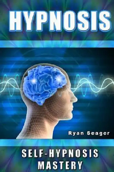 Hypnosis: Self Hypnosis Mastery by Ryan Seager