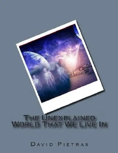 The Unexplained World That We Live In by David Pietras