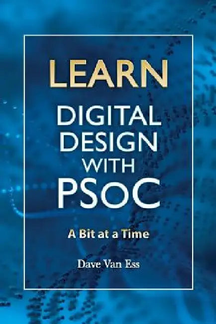 Learn Digital Design with PSoC, a bit at a time by Dave Van Ess