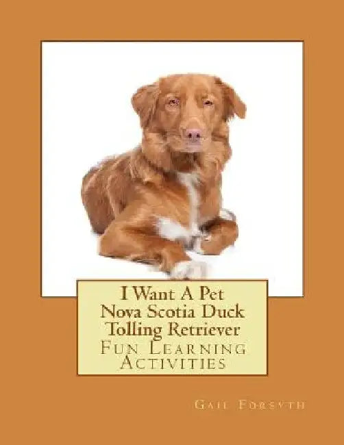 I Want A Pet Nova Scotia Duck Tolling Retriever: Fun Learning Activities by Gail Forsyth