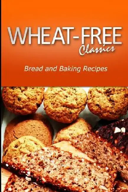Wheat-Free Classics - Bread and Baking Recipes by Wheat Free Classics Compilations