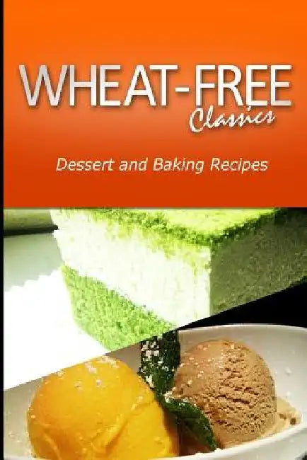 Wheat-Free Classics - Dessert and Baking Recipes by Wheat Free Classics Compilations