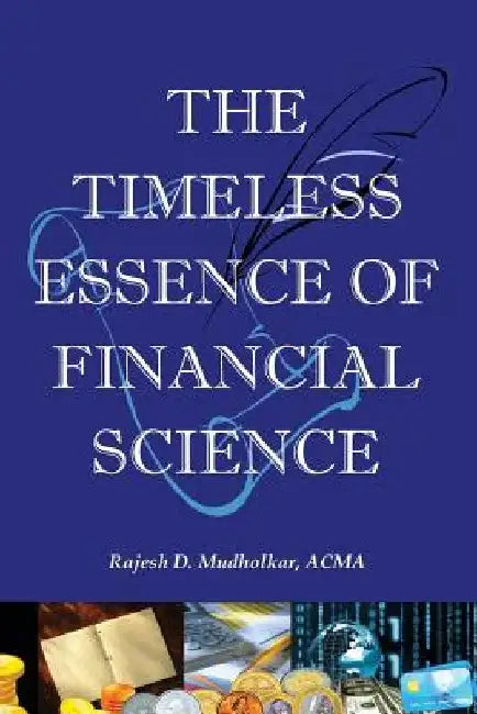 The Timeless Essence of Financial Science: The critical lifeline for every investor, money manager and corporate finance officer to keep off financial by Rajesh D. Mudholkar