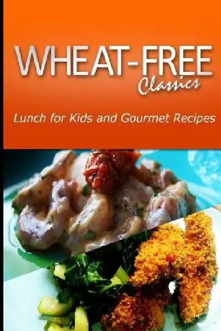 Wheat-Free Classics - Lunch for Kids and Gourmet Recipes by Wheat Free Classics Compilations