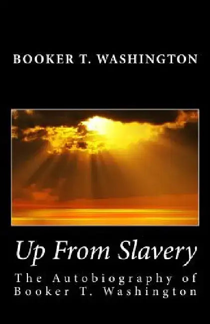 Up From Slavery: The Autobiography of Booker T. Washington by Booker T. Washington